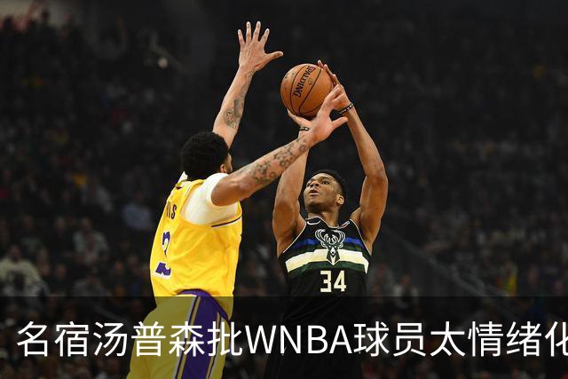 名宿汤普森批WNBA球员太情绪化，评论员：这不是秘密俱乐部
