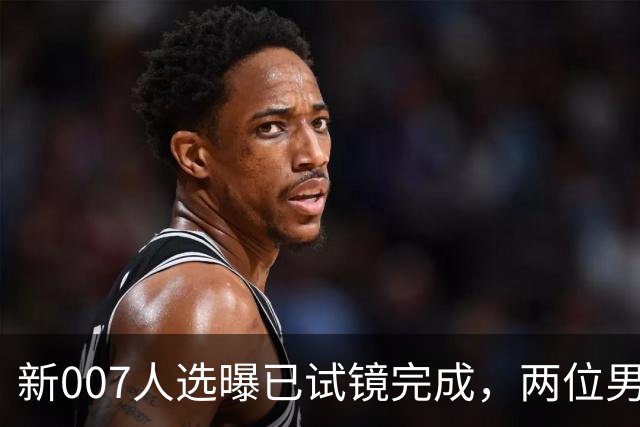 新007人选曝已试镜完成，两位男星成最后悬念