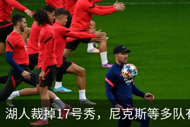 湖人裁掉17号秀，尼克斯等多队有意捡漏