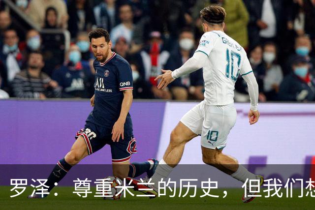 罗泽：尊重米兰的历史，但我们想赢；我非常喜欢莫德里奇