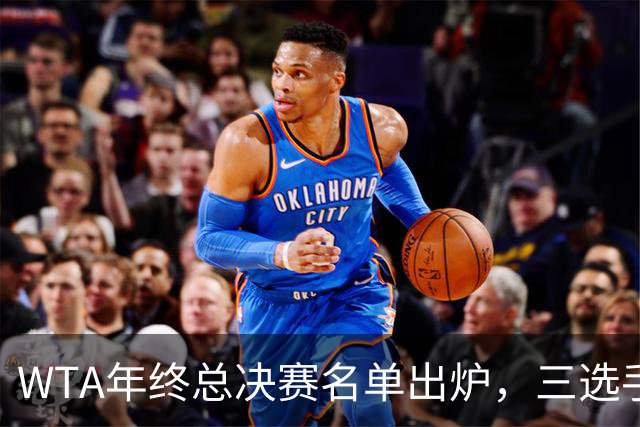 WTA年终总决赛名单出炉，三选手追平前辈足迹，两人首次入围